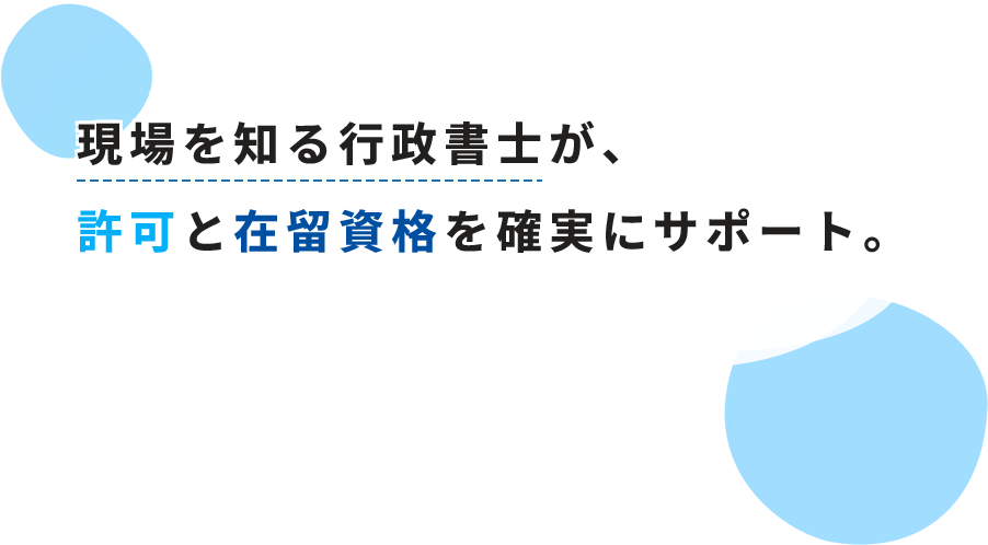 現場を知る行政書士が、許可と在留資格を確実にサポート。